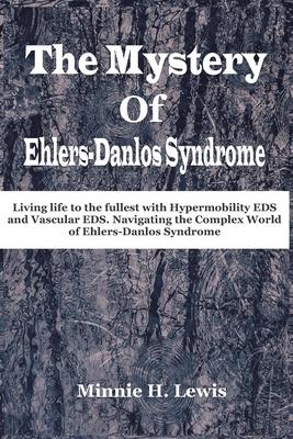 The Mystery of Ehlers-Danlos Syndrome: Living life to the fullest with hypermobility eds and vascular eds, navigating the complex world of ehlers-danl