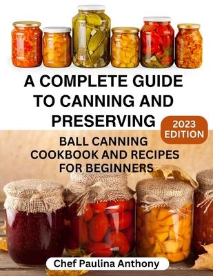 A Complete Guide to Canning and Preserving 2023: Ball Canning Cookbooks and Recipes for Beginners.