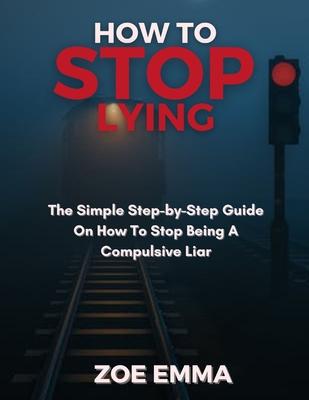 How to stop lying: The Simple Step-by-Step Guide On How To Stop Being A Compulsive Liar