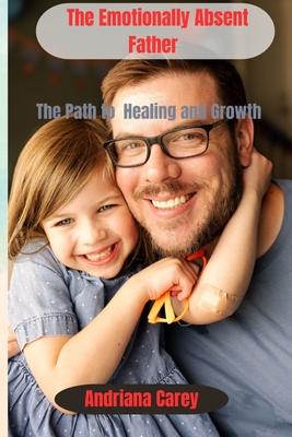 The Emotionally Absent Father: The path to healing and Growth