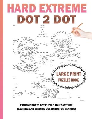 Hard Extreme Dot To Dot Puzzles Book: Large Print Extreme Dot To Dot Puzzle Adult Activity (Exciting and Mindful Dot-To-Dot For Seniors)