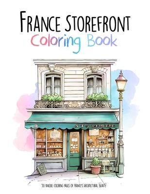 France Storefront Coloring Book: 50 unique coloring pages of France's Architectural Beauty