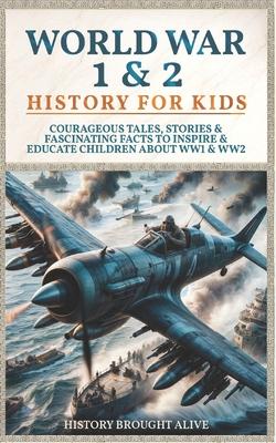 World War 1 & 2 History for Kids: Courageous Tales, Stories & Fascinating Facts to Inspire & Educate Children about WW1 & WW2: (2 books in 1)