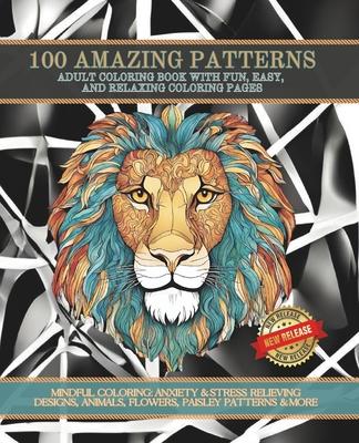 100 Coloring Designs: Adult Coloring Book To Relieve Stress & Anxiety: MINDFUL COLORING: ANXIETY & STRESS RELIEVING DESIGNS, ANIMALS, FLOWER