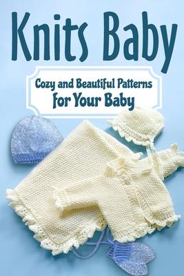 Knits Baby: Cozy and Beautiful Patterns for Your Baby: Knitting for Baby