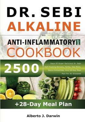 Dr. Sebi Alkaline and Anti-Inflammatory Diet Cookbook: 2500 Days Of Super-Delicious Dr. Sebi Self-Healing Recipes, Herbs, Sea Moss, Detox Smoothies, A