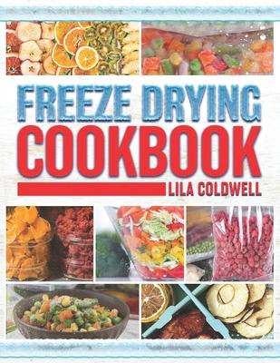 Freeze Drying Cookbook: A Comprehensive Guide to Ultimate Nutrition, Flavor, and Long-Lasting Freshness for Everyday Feasts and Emergencies