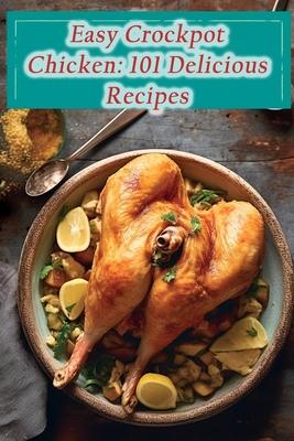 Easy Crockpot Chicken: 101 Delicious Recipes