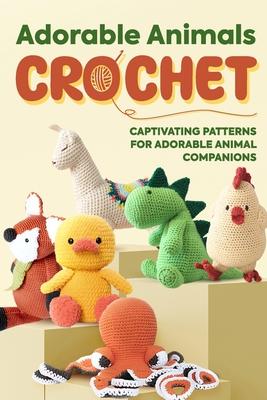 Adorable Animals Crochet: Captivating Patterns for Adorable Animal Companions: Crochet Animals