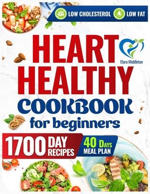 Heart Healthy Cookbook for Beginners: A 1700-Day Journey of Low-Sodium, Low-Fat Recipes to Lower Your Blood Pressure and Cholesterol Levels. Includes