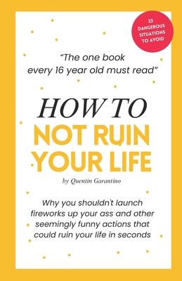 How to not ruin your life: The one book every 16-year-old must read - A life-saving birthday present for every 16-year-old teenager.