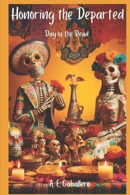 Honoring the Departed: El Da de Los Muertos: Day of the Dead