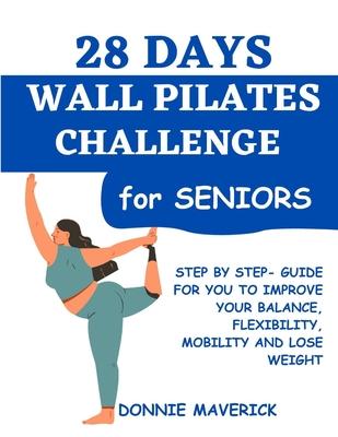 28 Days Wall Pilates Challenge For Seniors: Step by step guide for you to improve your balance, flexibility, mobility and lose weight