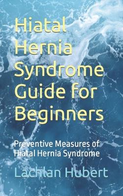 Hiatal Hernia Syndrome Guide for Beginners: Preventive Measures of Hiatal Hernia Syndrome