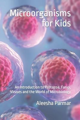 Microorganisms for Kids: An Introduction to Protozoa, Fungi, Viruses and the World of Microbiology