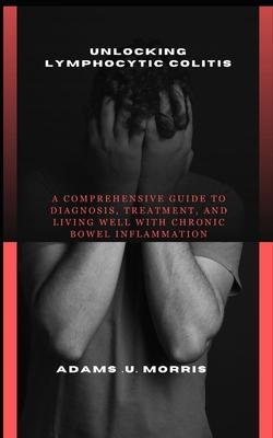 Unlocking Lymphocytic Colitis: A Comprehensive Guide to Diagnosis, Treatment, and Living Well with Chronic Bowel Inflammation