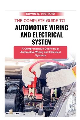 The Complete Guide To Automotive Wiring And Electrical System: A Comprehensive Overview of Automotive Wiring and Electrical Systems