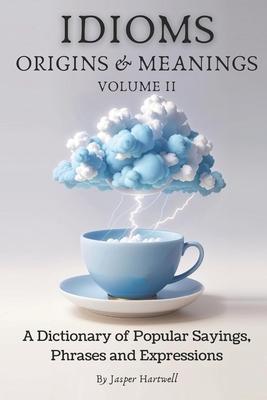 IDIOMS Origins & Meanings: Volume II: A Dictionary of Popular Sayings, Phrases & Expressions: Etymology of the Study and History behind 'Why Do W