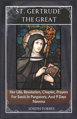 St. Gertrude the Great: Her Life, Revelation, Chaplet, Prayers For Souls In Purgatory, And 9 Days Novena