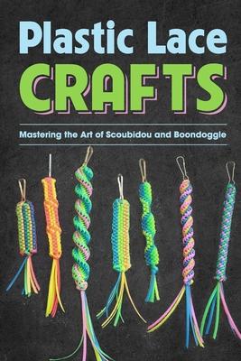 Plastic Lace Crafts: Mastering the Art of Scoubidou and Boondoggle: Crafts Book