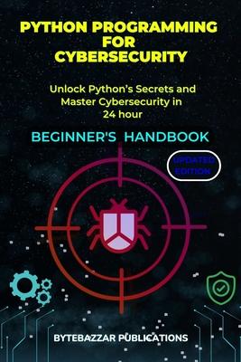 Python Programming for Cybersecurity: A Comprehensive Handbook for Beginners