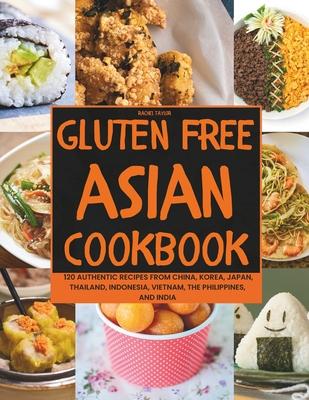 Gluten-Free Asian Cookbook: 120 Authentic Recipes from China, Korea, Japan, Thailand, Indonesia, Vietnam, the Philippines, and India