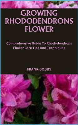 Growing Rhododendrons Flower: Comprehensive Guide To Rhododendrons Flower Care Tips And Techniques Subscription