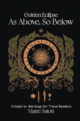 As Above, So Below: A Guide to Astrology For Tarot Readers: A Golden Eclipse System