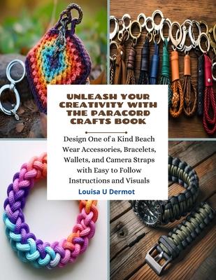 Unleash Your Creativity with the Paracord Crafts Book: Design One of a Kind Beach Wear Accessories, Bracelets, Wallets, and Camera Straps with Easy to