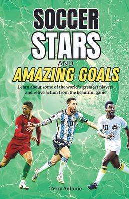 Soccer Stars and Amazing Goals: Learn About Some of the World's Greatest Players and Relive Action From the Beautiful Game