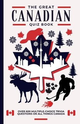 The Great Canadian Quiz Book: Over 600 Multiple Choice Trivia Questions About All Things Canada