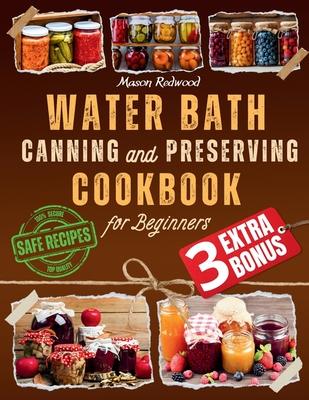 Water Bath Canning and Preserving Cookbook for Beginners: Discover the Art of Perfect Preservation. A Step-by-Step Journey from Farm to Table, Easy an