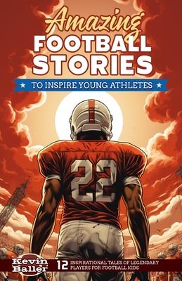 Amazing Football Stories to Inspire Young Athletes: 12 Inspirational Tales of Legendary Players for Football Kids