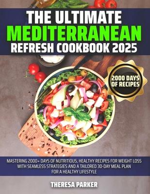 The Ultimate Mediterranean Refresh Cookbook 2025: Mastering 2000+ Days of Nutritious, Healthy Recipes for Weight Loss with Seamless Strategies and a T