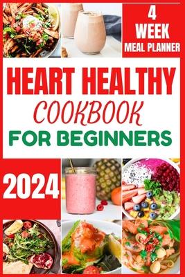 Heart Healthy Cookbook for Beginners 2024: Cooking Delicious, Flavourful and Easy Recipes to Improve and Reverse Your Heart Health