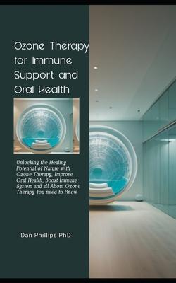 Ozone Therapy for Immune Support and Oral Health: Unlocking the Healing Potential of Nature with Ozone Therapy, Improve Oral Health, Boost Immune Syst