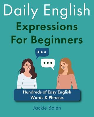 Daily English Expressions For Beginners: Hundreds of Easy English Words & Phrases