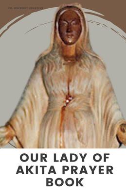 Our Lady of Akita Prayer Book: A 9 Days Novena Devotional Prayer Handbook of Catholics Faithful's and Christians