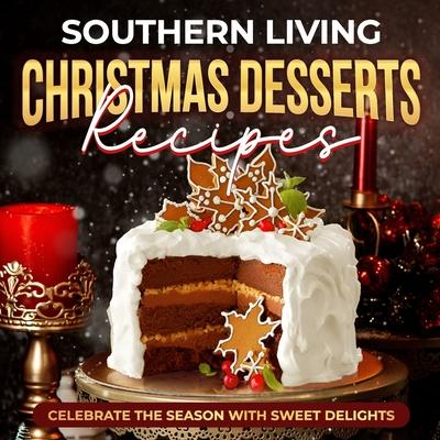 Southern Living Christmas Desserts Recipes: Celebrate the Season with Sweet Delights: Christmas Desserts Ideas