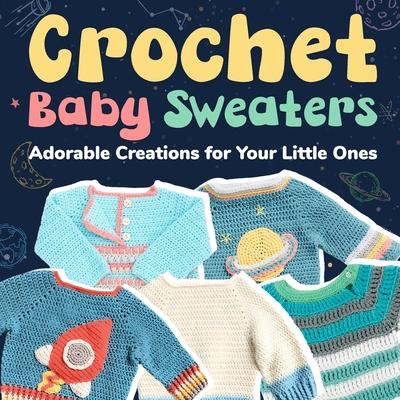 Crochet Baby Sweaters: Adorable Creations for Your Little Ones: Crochet Baby Items