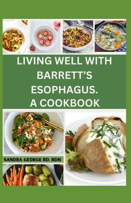 Living Well with Barrett's Esophagus. a Cookbook: Delicious Recipes for Managing Barrett's Esophagus and Enhancing Your Health