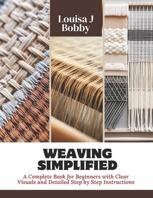 Weaving Simplified: A Complete Book for Beginners with Clear Visuals and Detailed Step by Step Instructions