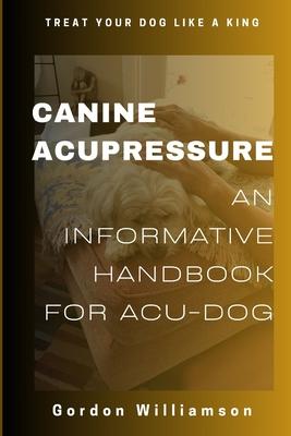 Canine Acupressures: An Informative Handbook for Acu-Dogs