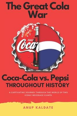 The Great Cola War: Coca-Cola vs. Pepsi: Throughout History