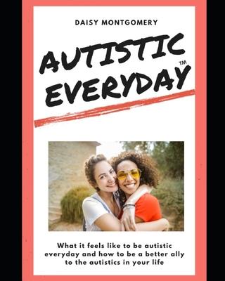 Autistic Everyday: What it feels like to be autistic everyday, and how to be a better ally to the autistics in your life