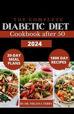 The Complete Diabetic Diet Cookbook After 50 2024: 1800 Day Delicious & Healthy Meals for Managing Type 1 and Type 2 Diabetes, Prediabetes, and Newly