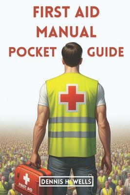 First Aid Manual Pocket Guide: How To Give Emergency Treatment, CPR For Medical Emergencies, Poisoning, Wound, Stroke, Burn and Bleeding, and How To