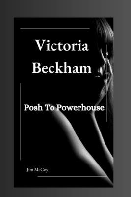 Victoria Beckham: Posh To Powerhouse