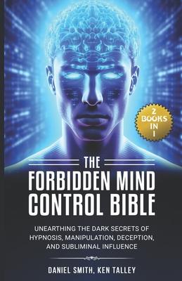 The Forbidden Mind Control Bible: (2 Books in 1) Unearthing the Dark Secrets of Hypnosis, Manipulation, Deception, and Subliminal Influence