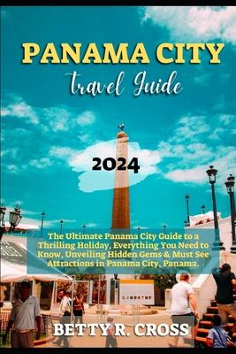 Panama City Guide 2023-2024: The Ultimate Panama City Guide to a Thrilling Holiday, Everything You Need to Know, Unveiling Hidden Gems and Must See